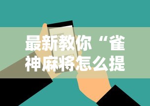 最新教你“雀神麻将怎么提高胜率”科技辅助神器手机