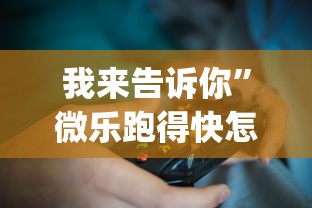 我来告诉你”微乐跑得快怎么打能赢分?_游戏_玩家_工具