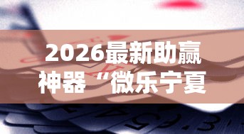 2026最新助赢神器“微乐宁夏游戏有作弊软件吗	”开挂辅助脚本+详细