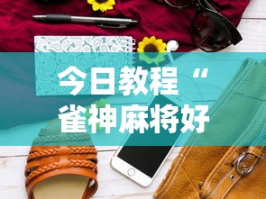 今日教程“雀神麻将好友房提高胜率的方法”科技辅助神器手机版