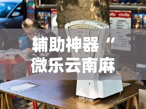 辅助神器“微乐云南麻将万能开挂器”开挂必胜方法