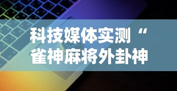 科技媒体实测“雀神麻将外卦神器安装教程”科技辅助神器手机版