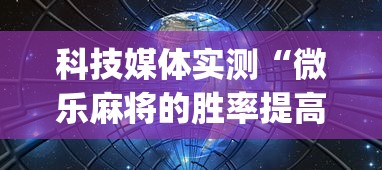 科技媒体实测“微乐麻将的胜率提高方法”(透视挂)辅助透视教程