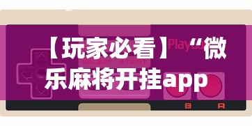 【玩家必看】“微乐麻将开挂app下载苹果手机版	”附开挂脚本详细步骤