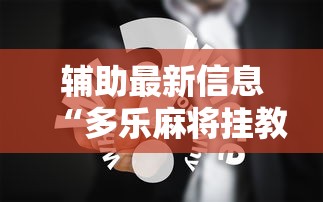辅助最新信息“多乐麻将挂教程（免费）	”真实开挂技巧分享