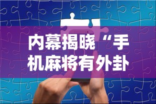 内幕揭晓“手机麻将有外卦吗”详细分享装挂步骤