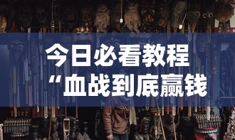 今日必看教程“血战到底赢钱秘诀”通用版下载教程