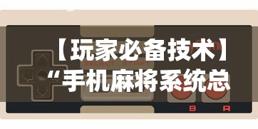 【玩家必备技术】“手机麻将系统总让你输怎么办”详细辅助教程分享