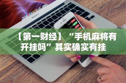 【第一财经】“手机麻将有开挂吗”其实确实有挂