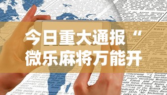 今日重大通报“微乐麻将万能开挂器苹果版下载”有挂详细开挂教程