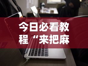 今日必看教程“来把麻将有没有挂”科技辅助神器手机版教程