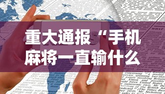 重大通报“手机麻将一直输什么原因”科技辅助神器手机版