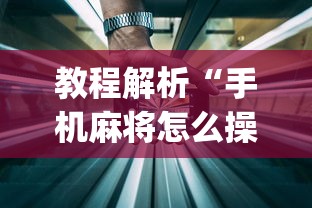 教程解析“手机麻将怎么操作？视频教程	”开挂神器{透视辅助}全揭秘