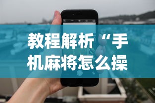 教程解析“手机麻将怎么操作？视频教程”开挂神器{透视辅助}全揭秘