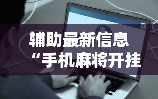 辅助最新信息“手机麻将开挂是真的吗	”附开挂脚本详细步骤