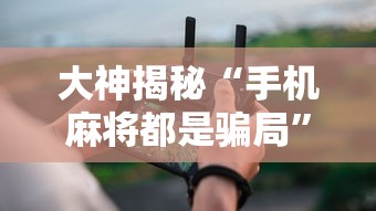 大神揭秘“手机麻将都是骗局”详细分享装挂