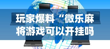 玩家爆料“微乐麻将游戏可以开挂吗”开挂(透视)辅助教程