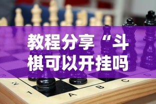 教程分享“斗棋可以开挂吗	”确实可以使用辅助