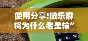 使用分享!微乐麻将为什么老是输”开挂方法