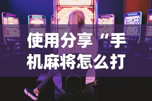 使用分享“手机麻将怎么打容易赢(详细真的有挂)-知乎