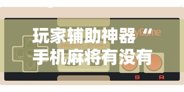 玩家辅助神器“手机麻将有没有挂买”开挂辅助脚本+详细