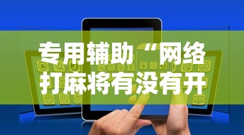 专用辅助“网络打麻将有没有开挂的	”分享用挂教程