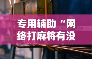 专用辅助“网络打麻将有没有开挂的”分享用挂教程