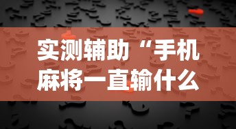 实测辅助“手机麻将一直输什么原因”(透视)其实真的有挂