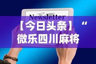 【今日头条】“微乐四川麻将有挂么”科技辅助神器手机版教程