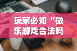 玩家必知“微乐游戏合法吗”真可以装挂