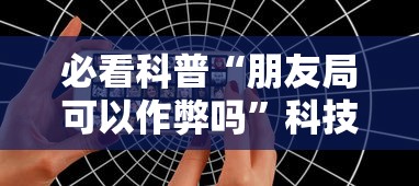 必看科普“朋友局可以作弊吗”科技辅助神器手机版教程