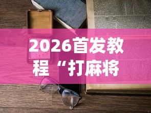 2026首发教程“打麻将不输的诀窍”(详细透视教程)