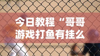 今日教程“哥哥游戏打鱼有挂么	”通用版下载教程