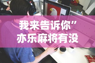 我来告诉你	”亦乐麻将有没有挂”详细分享装挂步骤