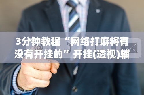 3分钟教程“网络打麻将有没有开挂的”开挂(透视)辅助教程