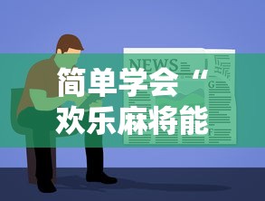 简单学会“欢乐麻将能挣钱吗最新辅助详细教程 简单学会“欢乐麻将能挣钱吗最新辅助详细教程