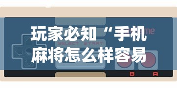 玩家必知“手机麻将怎么样容易赢	”(透视)其实确实有挂