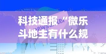科技通报“微乐斗地主有什么规律吗”(助赢详细开挂教程)