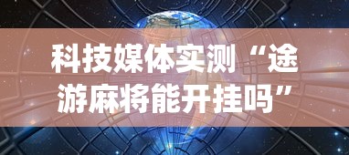 科技媒体实测“途游麻将能开挂吗”(透视曝光猫腻)