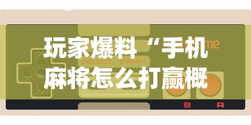 玩家爆料“手机麻将怎么打赢概率大”开挂(透视)辅助教程