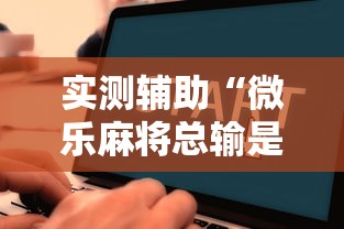 实测辅助“微乐麻将总输是咋回事”附开挂脚本详细教程