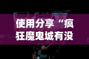 使用分享“疯狂魔鬼城有没有bug	”揭秘透视辅助万能挂用法