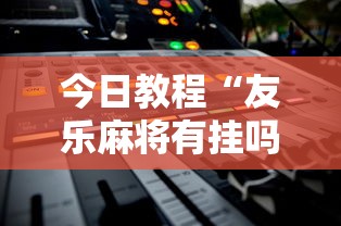 今日教程“友乐麻将有挂吗”2025开挂教程步骤