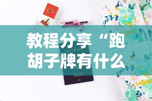 教程分享“跑胡子牌有什么技巧	”-详细教程