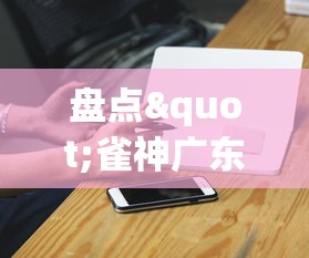 盘点"雀神广东麻将的规律论坛	”科技辅助神器手机