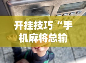 开挂技巧“手机麻将总输怎么回事”(详细透视教程)-