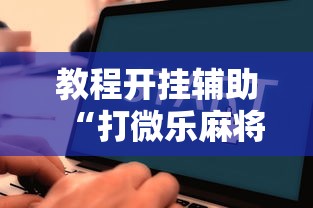 教程开挂辅助“打微乐麻将为啥总是输	”开挂详细教程