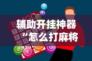 辅助开挂神器“怎么打麻将才能赢	”(最新透视辅助上线)
