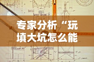 专家分析“玩填大坑怎么能胜利	”开挂辅助详细步骤