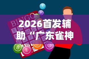 2026首发辅助“广东雀神麻将怎么玩才赢”辅助神器插件下载